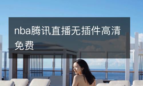 nba騰訊直播無(wú)插件高清免費(fèi)