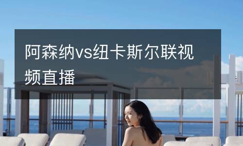 阿森納vs紐卡斯爾聯(lián)視頻直播