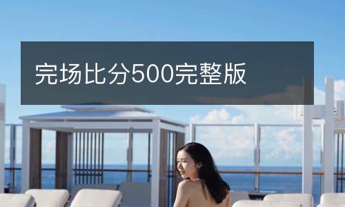 完場(chǎng)比分500完整版