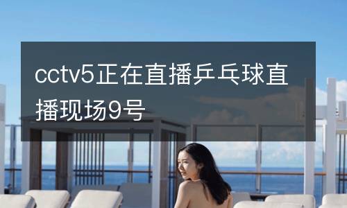 cctv5正在直播乒乓球直播現(xiàn)場(chǎng)9號(hào)