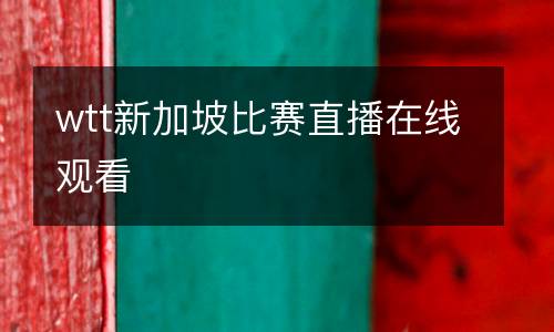 wtt新加坡比賽直播在線觀看