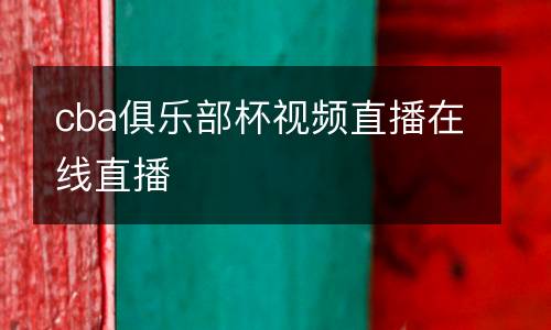 cba俱樂部杯視頻直播在線直播