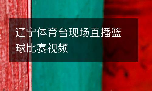 遼寧體育臺(tái)現(xiàn)場(chǎng)直播籃球比賽視頻