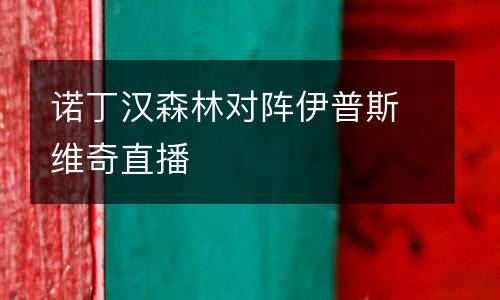 諾丁漢森林對(duì)陣伊普斯維奇直播