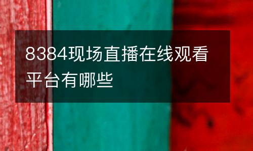 8384現(xiàn)場直播在線觀看平臺(tái)有哪些