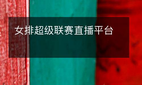 女排超級(jí)聯(lián)賽直播平臺(tái)