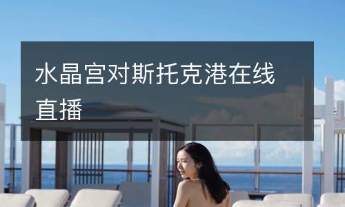 水晶宮對斯托克港在線直播