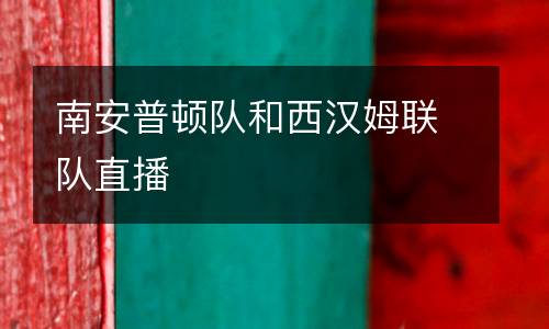 南安普頓隊(duì)和西漢姆聯(lián)隊(duì)直播