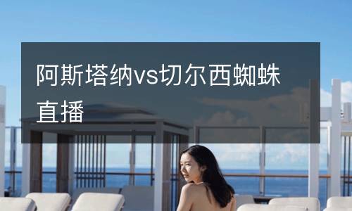 阿斯塔納vs切爾西蜘蛛直播