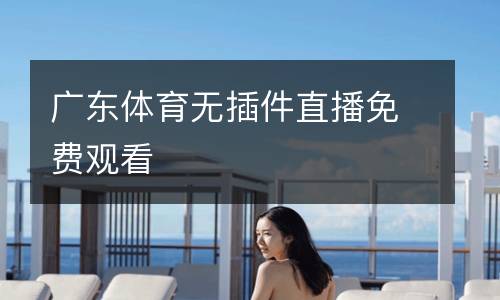 廣東體育無插件直播免費(fèi)觀看